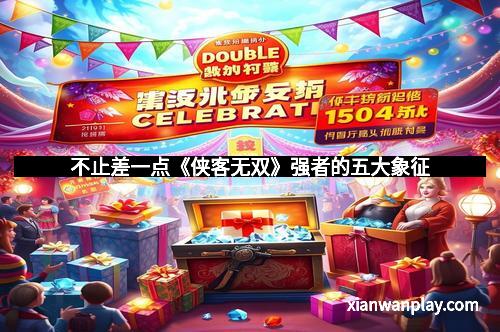 不止差一点《侠客无双》强者的五大象征